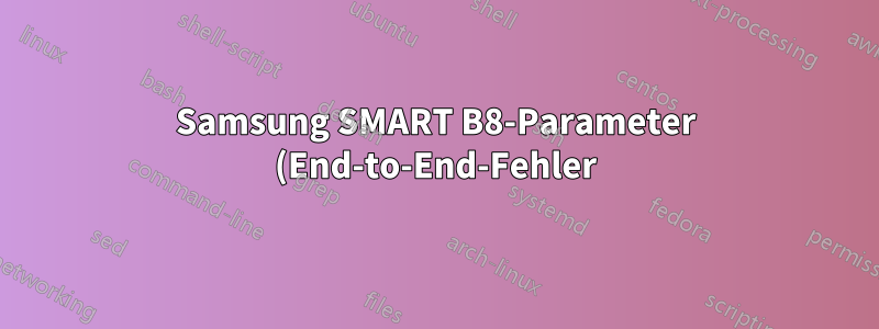 Samsung SMART B8-Parameter (End-to-End-Fehler) schlägt fehl. Was bedeutet das? Was könnte die Ursache sein? Was soll ich tun?