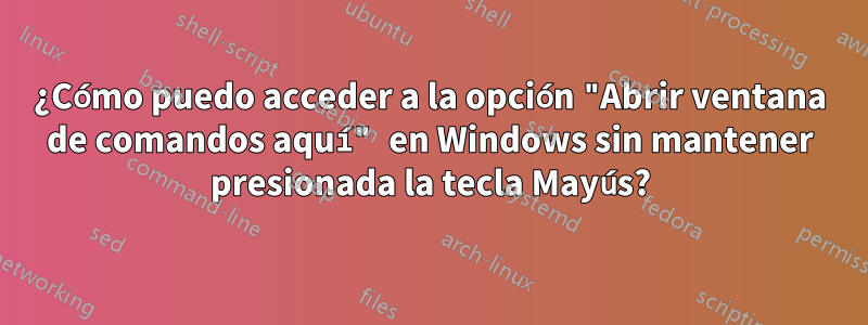 ¿Cómo puedo acceder a la opción "Abrir ventana de comandos aquí" en Windows sin mantener presionada la tecla Mayús?