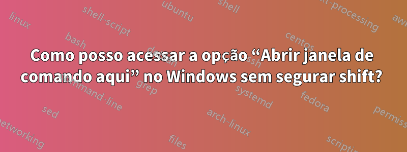 Como posso acessar a opção “Abrir janela de comando aqui” no Windows sem segurar shift?