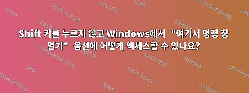 Shift 키를 누르지 않고 Windows에서 "여기서 명령 창 열기" 옵션에 어떻게 액세스할 수 있나요?