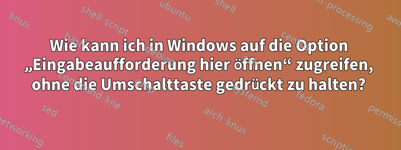 Wie kann ich in Windows auf die Option „Eingabeaufforderung hier öffnen“ zugreifen, ohne die Umschalttaste gedrückt zu halten?