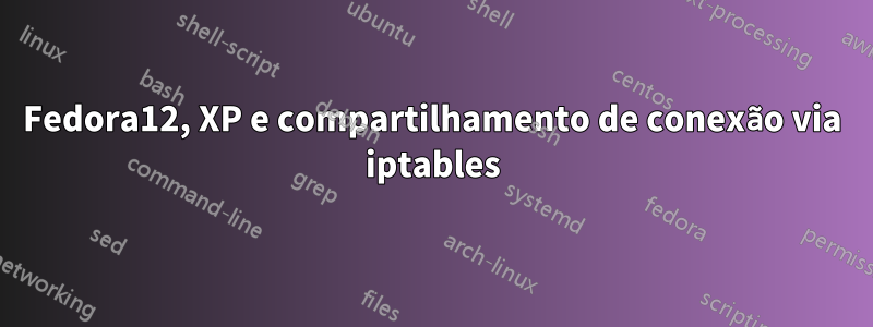 Fedora12, XP e compartilhamento de conexão via iptables