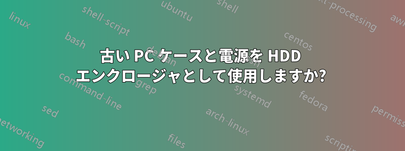 古い PC ケースと電源を HDD エンクロージャとして使用しますか?