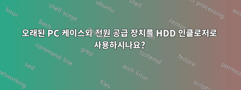 오래된 PC 케이스와 전원 공급 장치를 HDD 인클로저로 사용하시나요?