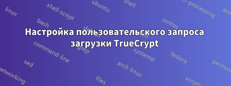 Настройка пользовательского запроса загрузки TrueCrypt