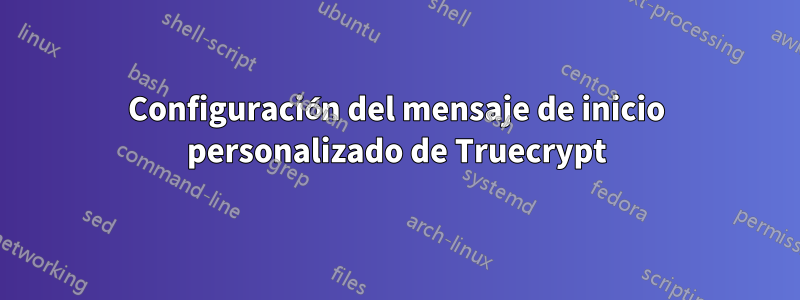 Configuración del mensaje de inicio personalizado de Truecrypt