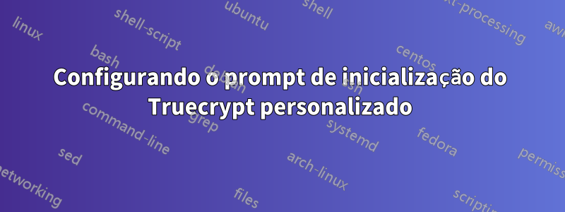 Configurando o prompt de inicialização do Truecrypt personalizado