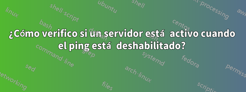 ¿Cómo verifico si un servidor está activo cuando el ping está deshabilitado?