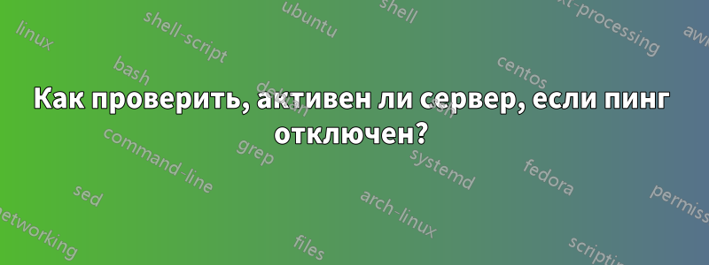 Как проверить, активен ли сервер, если пинг отключен?