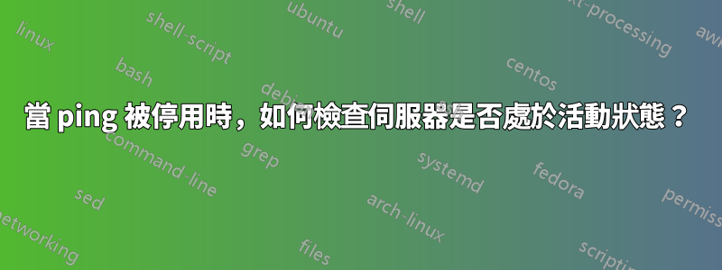 當 ping 被停用時，如何檢查伺服器是否處於活動狀態？