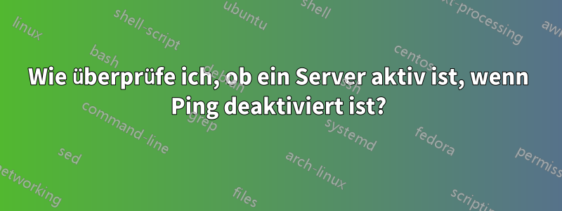 Wie überprüfe ich, ob ein Server aktiv ist, wenn Ping deaktiviert ist?