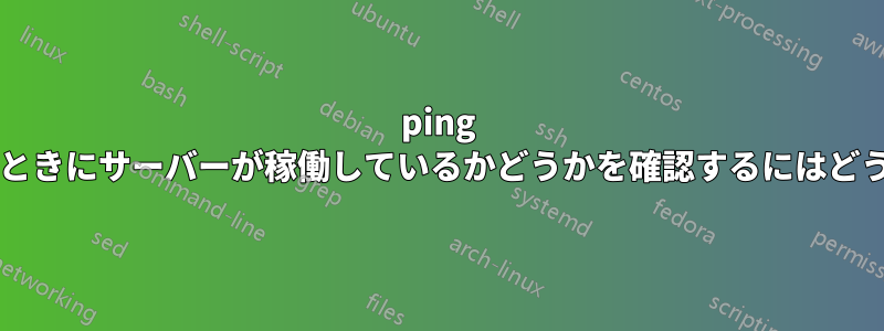 ping が無効になっているときにサーバーが稼働しているかどうかを確認するにはどうすればよいですか?