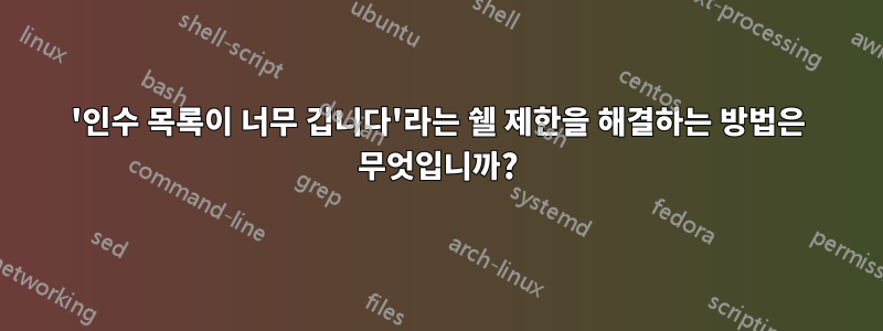 '인수 목록이 너무 깁니다'라는 쉘 제한을 해결하는 방법은 무엇입니까?