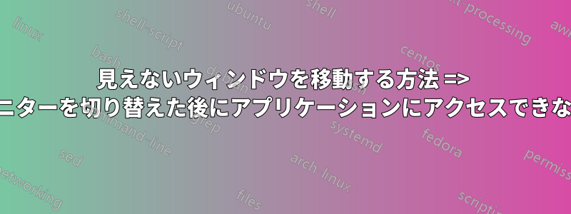 見えないウィンドウを移動する方法 => モニターを切り替えた後にアプリケーションにアクセスできない