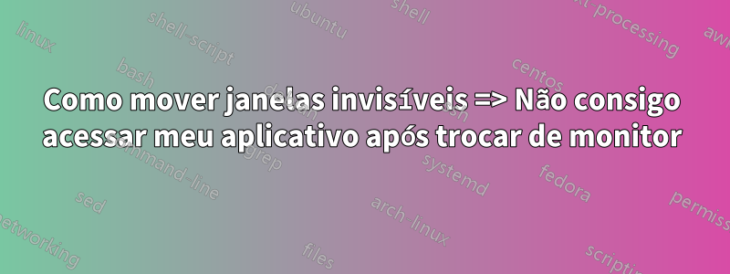 Como mover janelas invisíveis => Não consigo acessar meu aplicativo após trocar de monitor