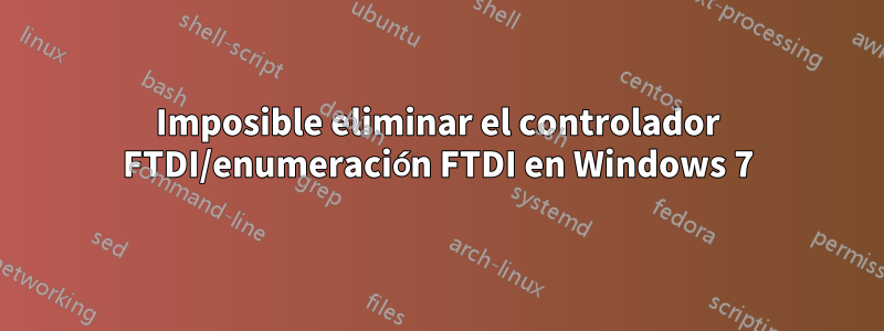 Imposible eliminar el controlador FTDI/enumeración FTDI en Windows 7