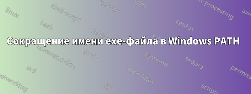 Сокращение имени exe-файла в Windows PATH 