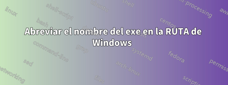 Abreviar el nombre del exe en la RUTA de Windows 