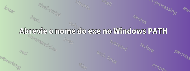 Abrevie o nome do exe no Windows PATH 