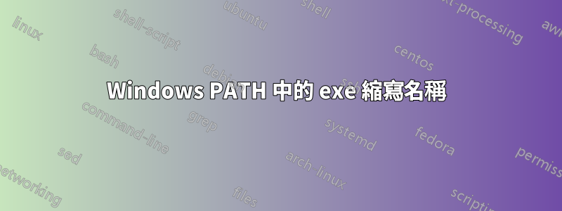 Windows PATH 中的 exe 縮寫名稱 