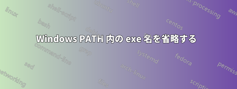 Windows PATH 内の exe 名を省略する 