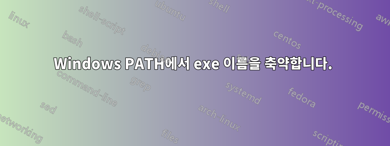 Windows PATH에서 exe 이름을 축약합니다.