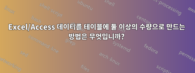 Excel/Access 데이터를 테이블에 둘 이상의 수량으로 만드는 방법은 무엇입니까?