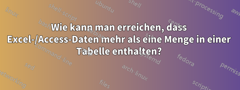 Wie kann man erreichen, dass Excel-/Access-Daten mehr als eine Menge in einer Tabelle enthalten?