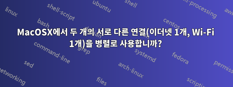 MacOSX에서 두 개의 서로 다른 연결(이더넷 1개, Wi-Fi 1개)을 병렬로 사용합니까?