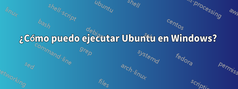 ¿Cómo puedo ejecutar Ubuntu en Windows?