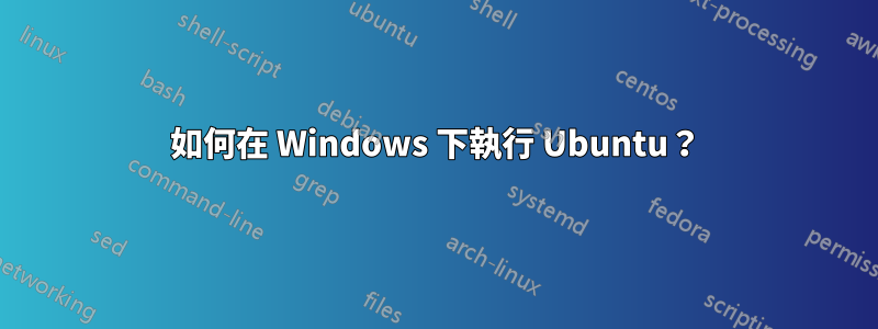 如何在 Windows 下執行 Ubuntu？