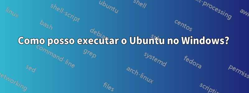 Como posso executar o Ubuntu no Windows?