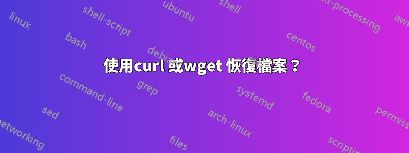 使用curl 或wget 恢復檔案？