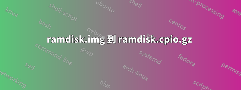 ramdisk.img 到 ramdisk.cpio.gz