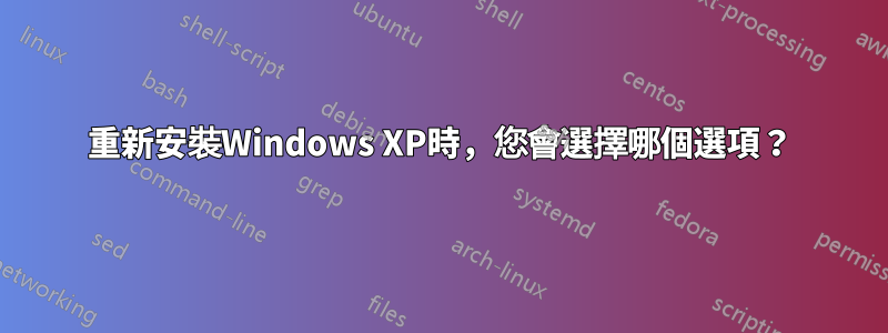 重新安裝Windows XP時，您會選擇哪個選項？