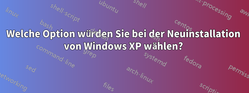 Welche Option würden Sie bei der Neuinstallation von Windows XP wählen?