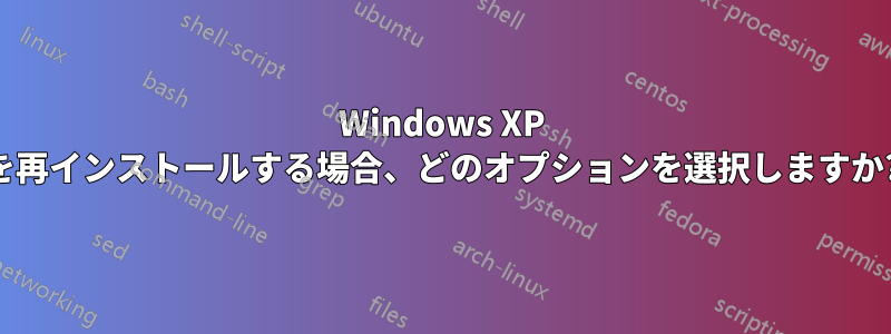 Windows XP を再インストールする場合、どのオプションを選択しますか?