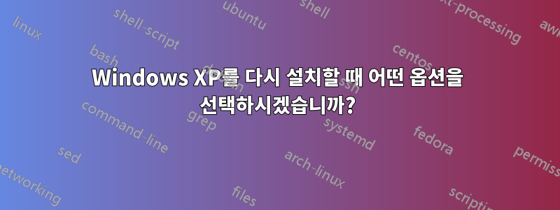 Windows XP를 다시 설치할 때 어떤 옵션을 선택하시겠습니까?