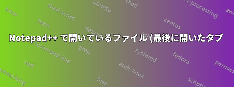 Notepad++ で開いているファイル (最後に開いたタブ) へのパスはどこに保存されますか?