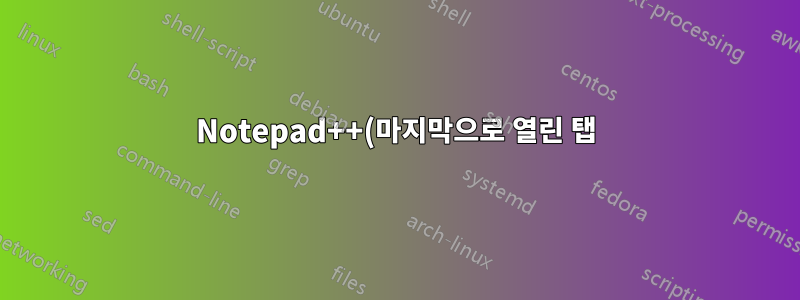 Notepad++(마지막으로 열린 탭)에서 열린 파일의 경로는 어디에 저장되어 있나요?