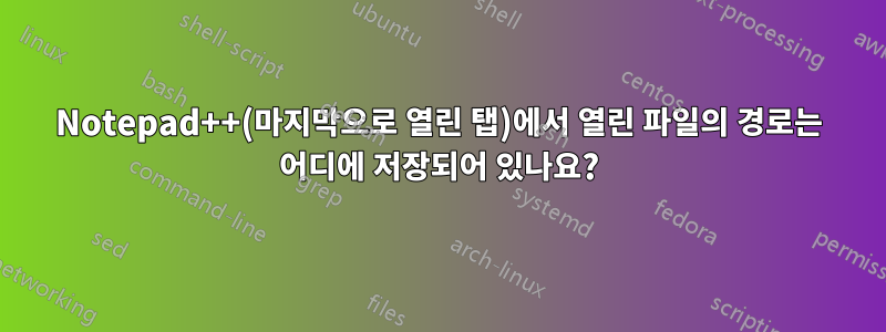 Notepad++(마지막으로 열린 탭)에서 열린 파일의 경로는 어디에 저장되어 있나요?