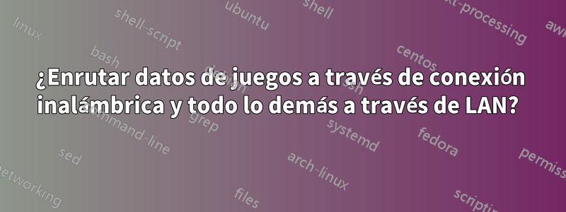 ¿Enrutar datos de juegos a través de conexión inalámbrica y todo lo demás a través de LAN? 