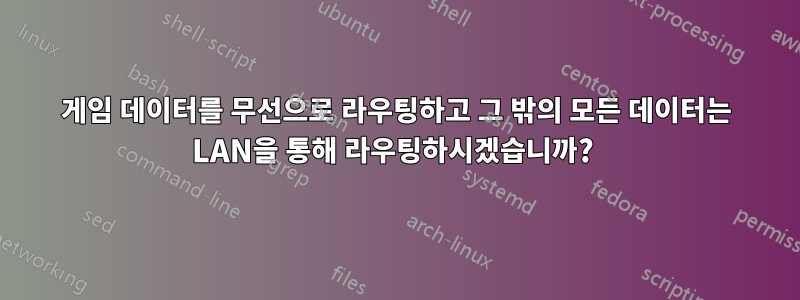 게임 데이터를 무선으로 라우팅하고 그 밖의 모든 데이터는 LAN을 통해 라우팅하시겠습니까? 