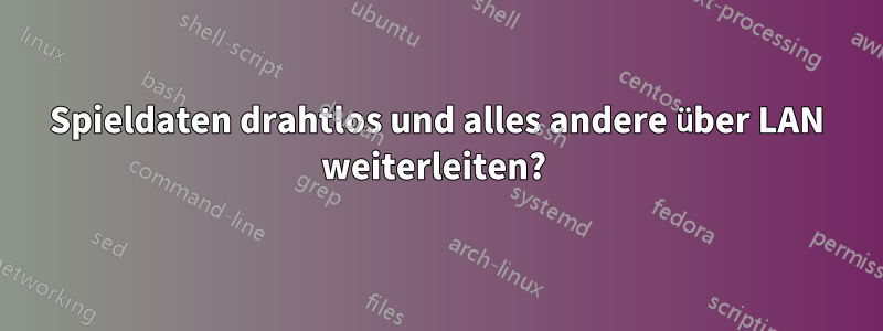 Spieldaten drahtlos und alles andere über LAN weiterleiten? 