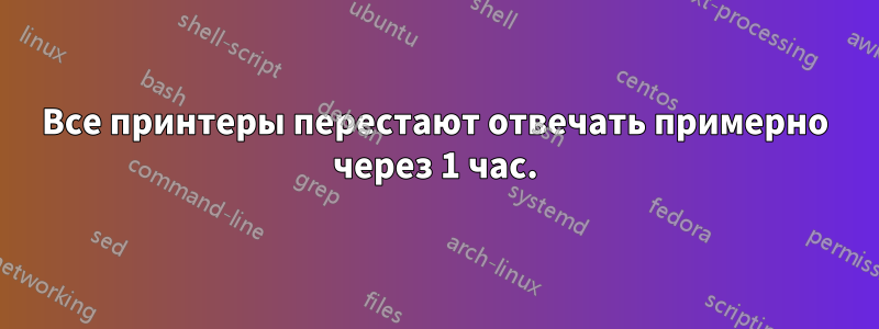 Все принтеры перестают отвечать примерно через 1 час.