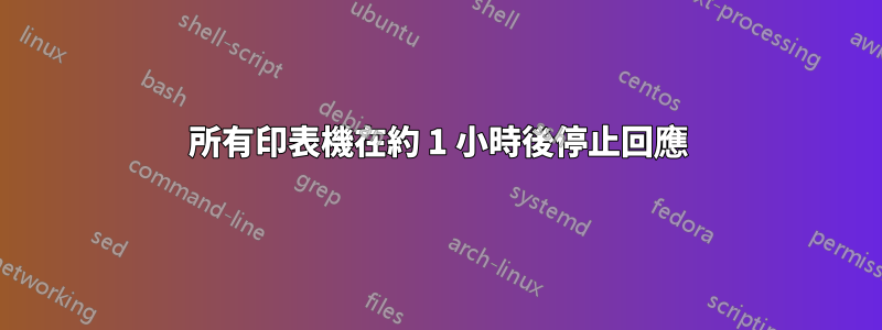 所有印表機在約 1 小時後停止回應