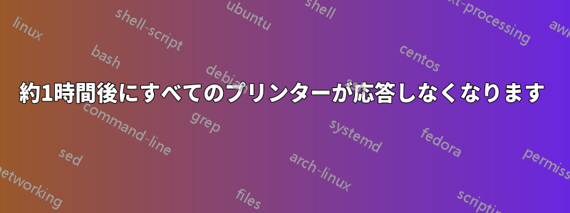 約1時間後にすべてのプリンターが応答しなくなります