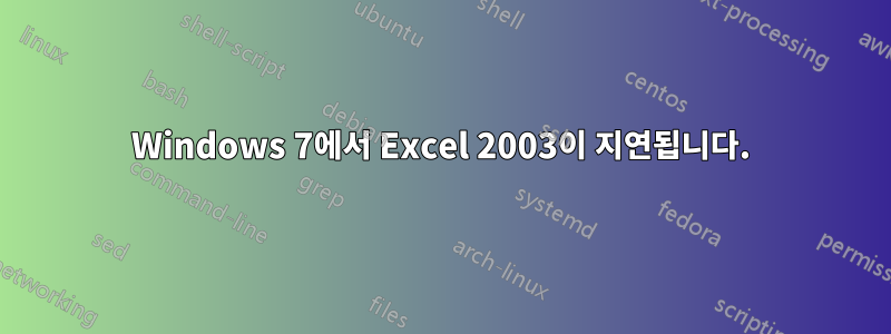 Windows 7에서 Excel 2003이 지연됩니다.