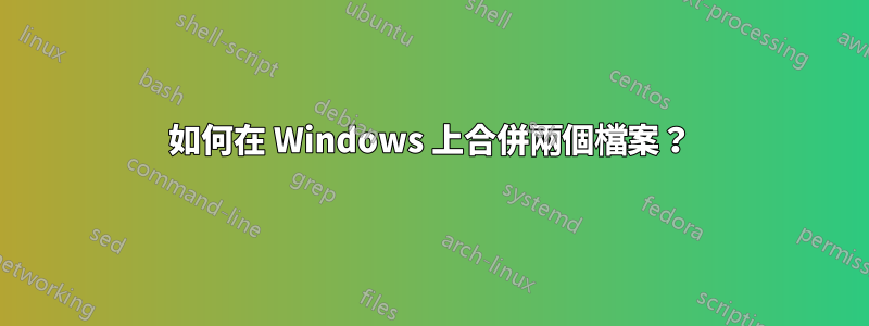 如何在 Windows 上合併兩個檔案？