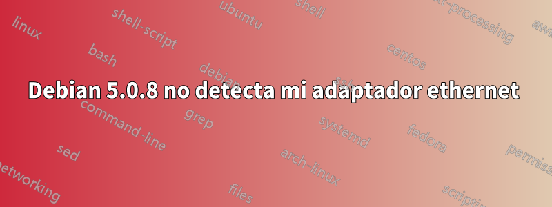 Debian 5.0.8 no detecta mi adaptador ethernet